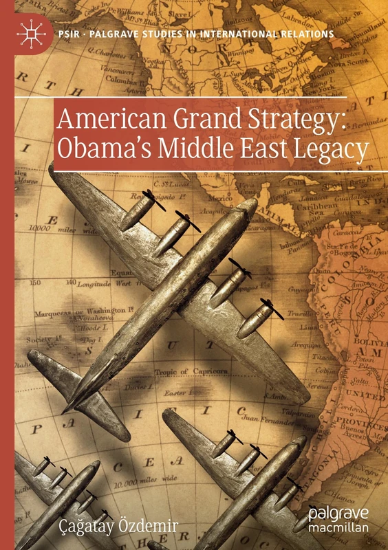 American Grand Strategy: Obama's Middle East Legacy: Obama'nin Ortadogu Mirasi (Palgrave Studies in International Relations)