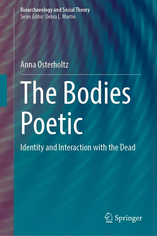 The Bodies Poetic: Identity and Interaction with the Dead (Bioarchaeology and Social Theory)