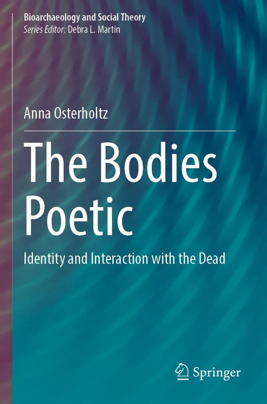 The Bodies Poetic: Identity and Interaction with the Dead (Bioarchaeology and Social Theory)