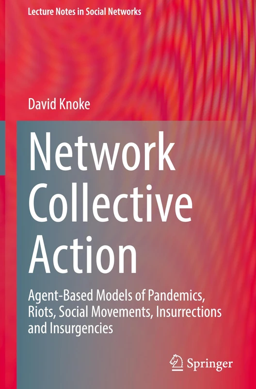 Network Collective Action: Agent-Based Models of Pandemics, Riots, Social Movements, Insurrections and Insurgencies (Lecture Notes in Social Networks)