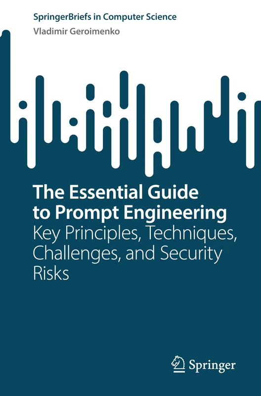 The Essential Guide to Prompt Engineering: Key Principles, Techniques, Challenges, and Security Risks (SpringerBriefs in Computer Science)