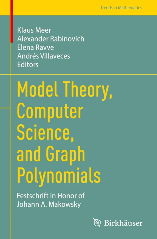 Model Theory, Computer Science, and Graph Polynomials: Festschrift in Honor of Johann A. Makowsky (Trends in Mathematics)