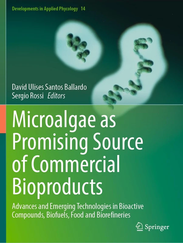 Microalgae as Promising Source of Commercial Bioproducts: Advances and Emerging Technologies in Bioactive Compounds, Biofuels, Food and Biorefineries (Developments in Applied Phycology, 14)