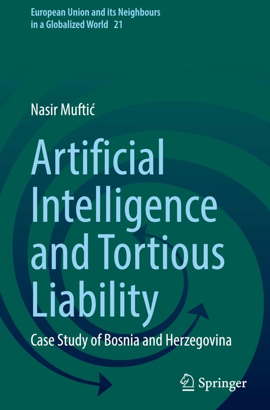 Artificial Intelligence and Tortious Liability: Case Study of Bosnia and Herzegovina: 21 (European Union and its Neighbours in a Globalized World, 21)