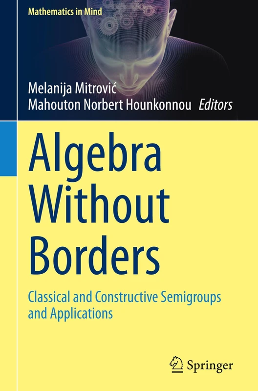 Algebra Without Borders: Classical and Constructive Semigroups and Applications (Mathematics in Mind)