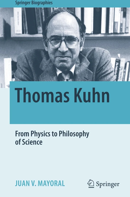 Thomas Kuhn: From Physics to Philosophy of Science (Springer Biographies)