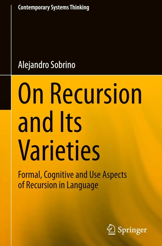 On Recursion and Its Varieties: Formal, Cognitive and Use Aspects of Recursion in Language (Contemporary Systems Thinking)