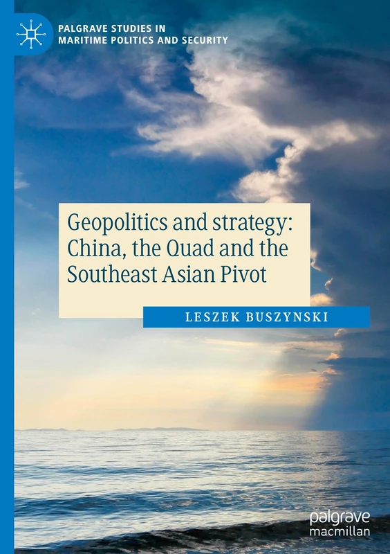 Geopolitics and strategy: China, the Quad and the Southeast Asian Pivot (Palgrave Studies in Maritime Politics and Security)