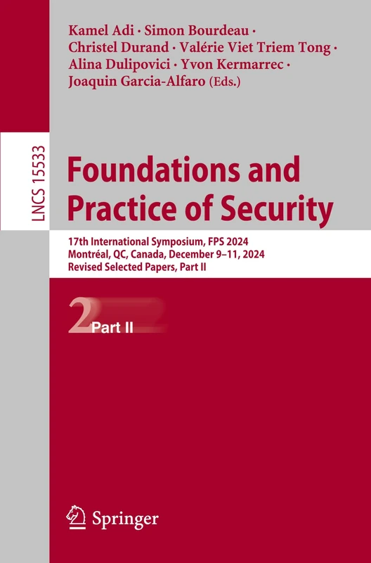 Foundations and Practice of Security: 17th International Symposium, FPS 2024, Montréal, QC, Canada, December 9–11, 2024, Revised Selected Papers, Part ... (Lecture Notes in Computer Science, 15533)
