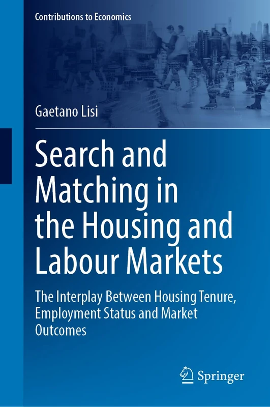 Search and Matching in the Housing and Labour Markets: The Interplay Between Housing Tenure, Employment Status and Market Outcomes (Contributions to Economics)