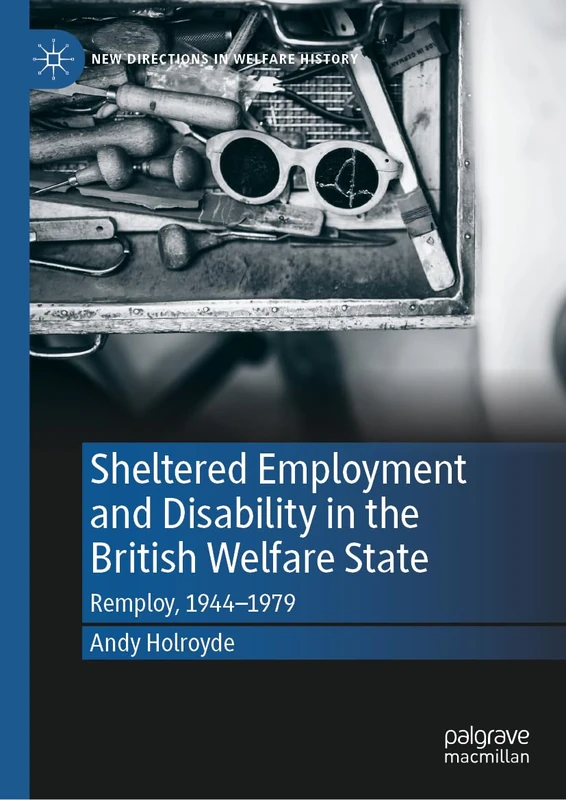 Sheltered Employment and Disability in the British Welfare State: Remploy, 1944–1979 (New Directions in Welfare History)