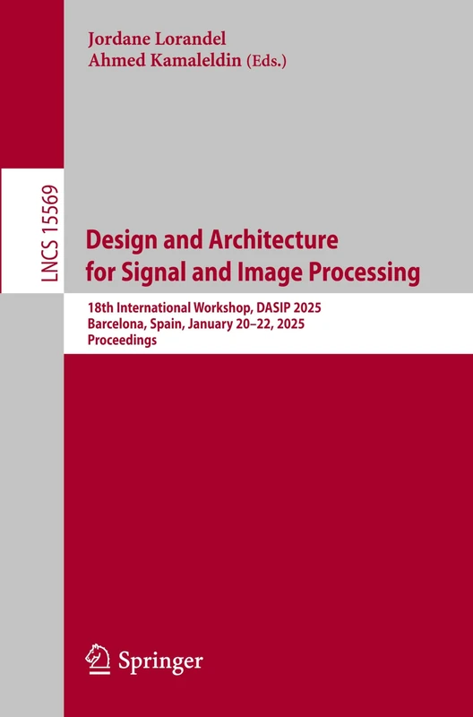 Design and Architecture for Signal and Image Processing: 18th International Workshop, DASIP 2025, Barcelona, Spain, January 20–22, 2025, Proceedings: 15569 (Lecture Notes in Computer Science, 15569)