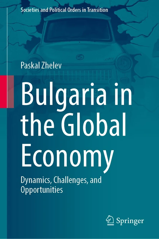 Bulgaria in the Global Economy: Dynamics, Challenges, and Opportunities (Societies and Political Orders in Transition)