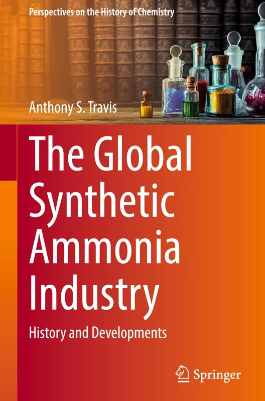 The Global Synthetic Ammonia Industry: History and Developments (Perspectives on the History of Chemistry)