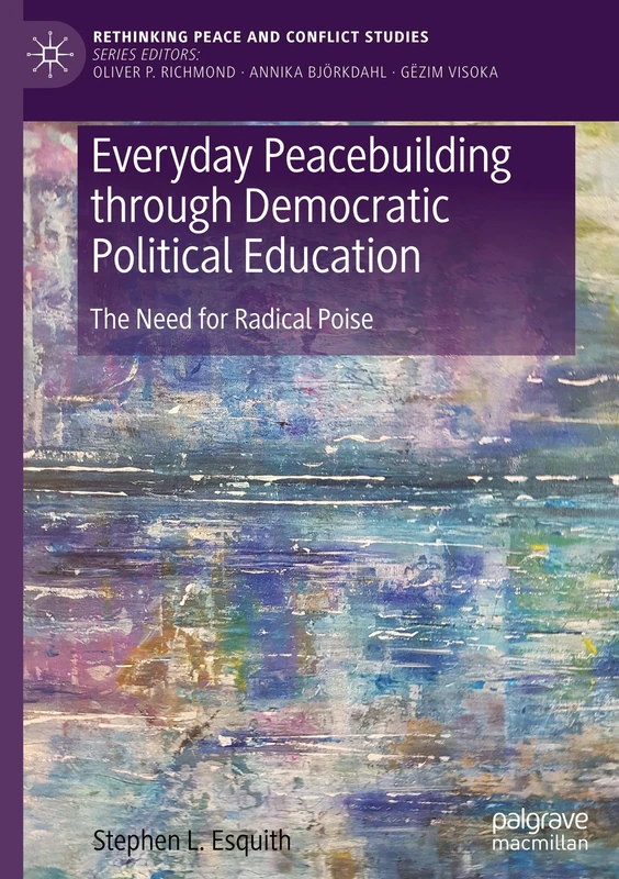 Everyday Peacebuilding through Democratic Political Education: The Need for Radical Poise (Rethinking Peace and Conflict Studies)