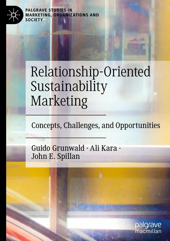 Relationship-Oriented Sustainability Marketing: Concepts, Challenges, and Opportunities (Palgrave Studies in Marketing, Organizations and Society)