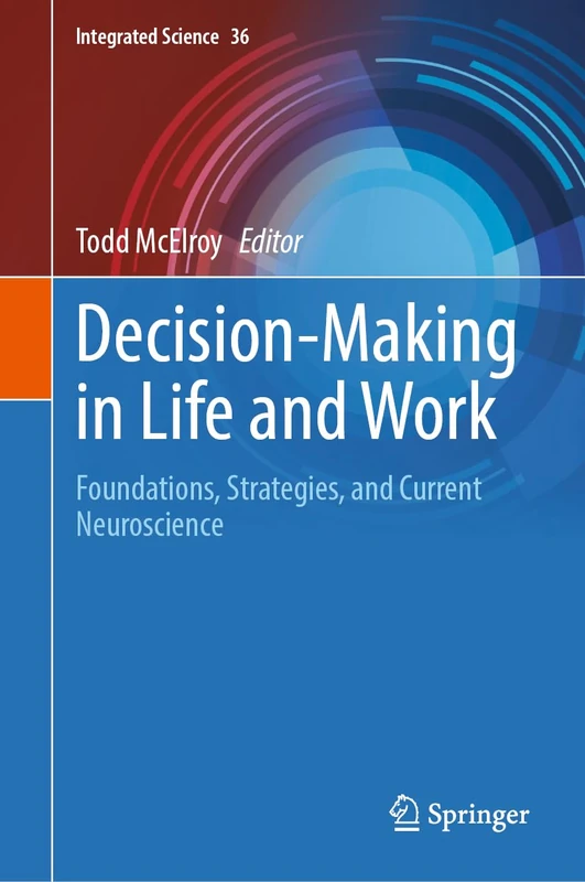 Decision-Making in Life and Work: Foundations, Strategies, and Current Neuroscience: 36 (Integrated Science, 36)