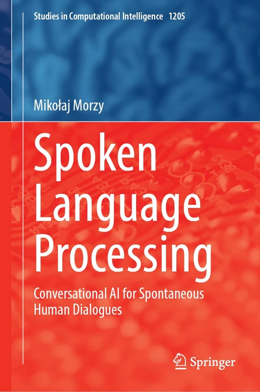 Spoken Language Processing: Conversational AI for Spontaneous Human Dialogues: 1205 (Studies in Computational Intelligence, 1205)
