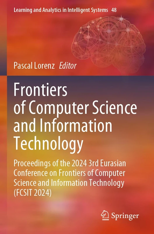 Frontiers of Computer Science and Information Technology: Proceedings of the 2024 3rd Eurasian Conference on Frontiers of Computer Science and ... and Analytics in Intelligent Systems, 48)