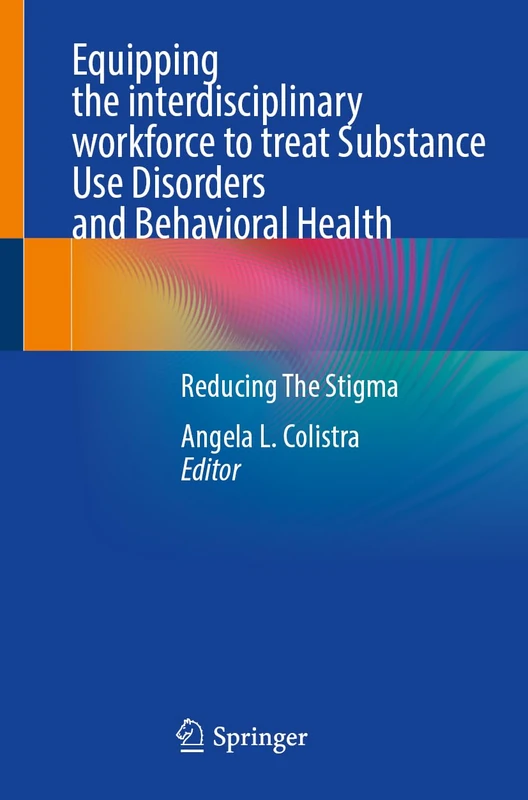 Equipping the interdisciplinary workforce to treat Substance Use Disorders and Behavioral Health: Reducing The Stigma
