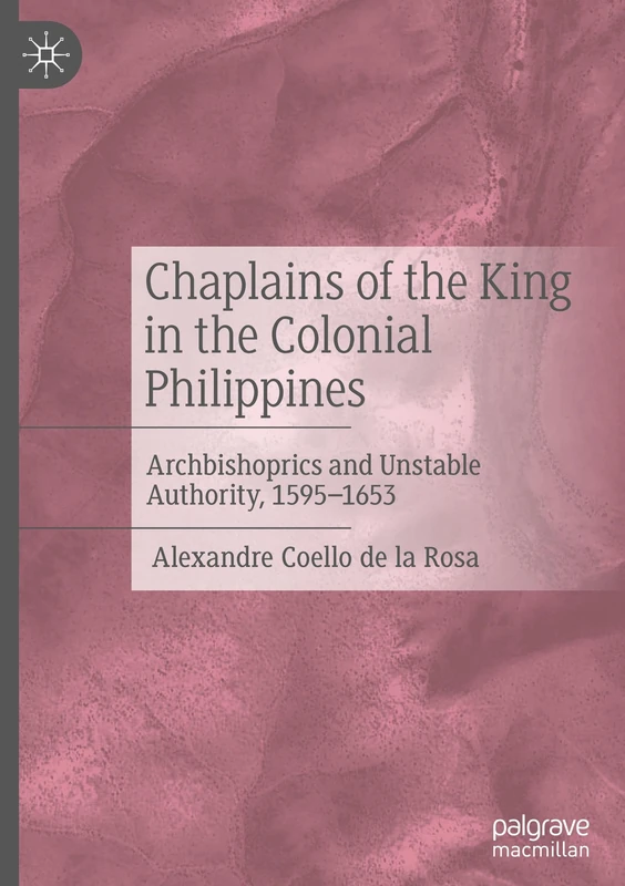 Chaplains of the King in the Colonial Philippines: Archbishoprics and Unstable Authority, 1595-1653