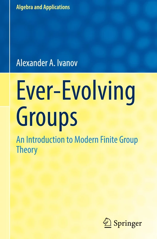 Ever-Evolving Groups: An Introduction to Modern Finite Group Theory: 32 (Algebra and Applications, 32)