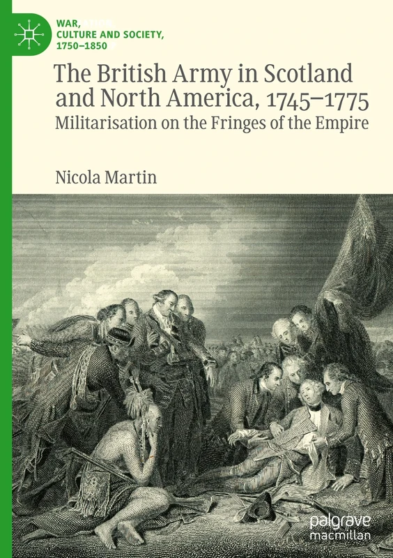 The British Army in Scotland and North America, 1745-1775: Militarisation on the Fringes of the Empire (War, Culture and Society, 1750–1850)