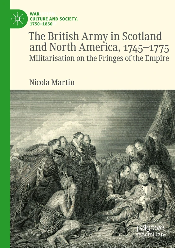 The British Army in Scotland and North America, 1745-1775: Militarisation on the Fringes of the Empire (War, Culture and Society, 1750–1850)