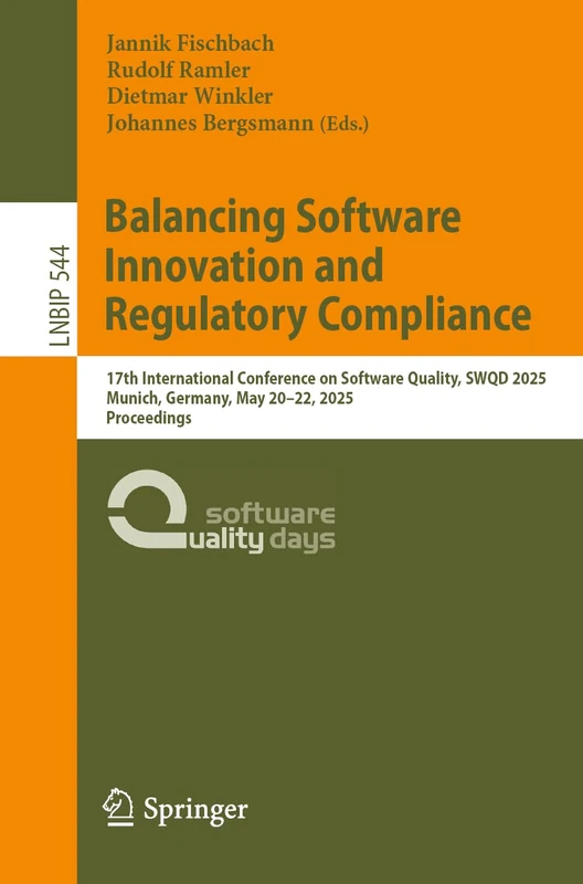 Balancing Software Innovation and Regulatory Compliance: 17th International Conference on Software Quality, SWQD 2025, Munich, Germany, May 20–22, ... in Business Information Processing, 544)