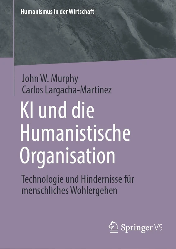 KI und die Humanistische Organisation: Technologie und Hindernisse für menschliches Wohlergehen (Humanismus in der Wirtschaft)