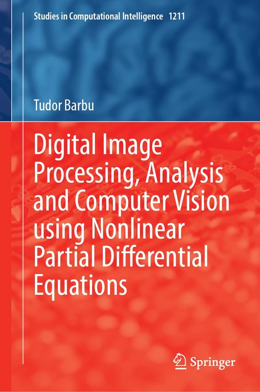 Digital Image Processing, Analysis and Computer Vision Using Nonlinear Partial Differential Equations: 1211 (Studies in Computational Intelligence, 1211)