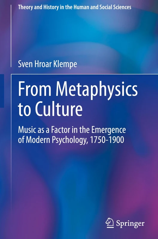 From Metaphysics to Culture: Music as a Factor in the Emergence of Modern Psychology, 1750-1900 (Theory and History in the Human and Social Sciences)