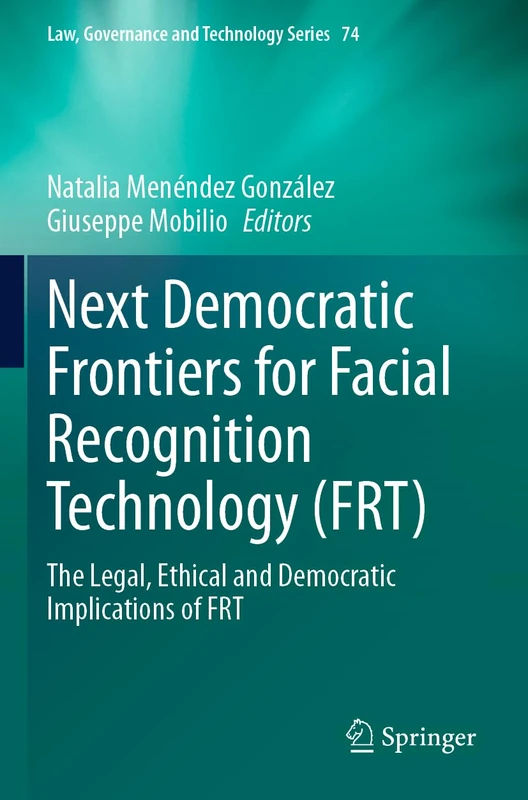 Next Democratic Frontiers for Facial Recognition Technology (FRT): The Legal, Ethical and Democratic Implications of FRT (Law, Governance and Technology Series, 74)
