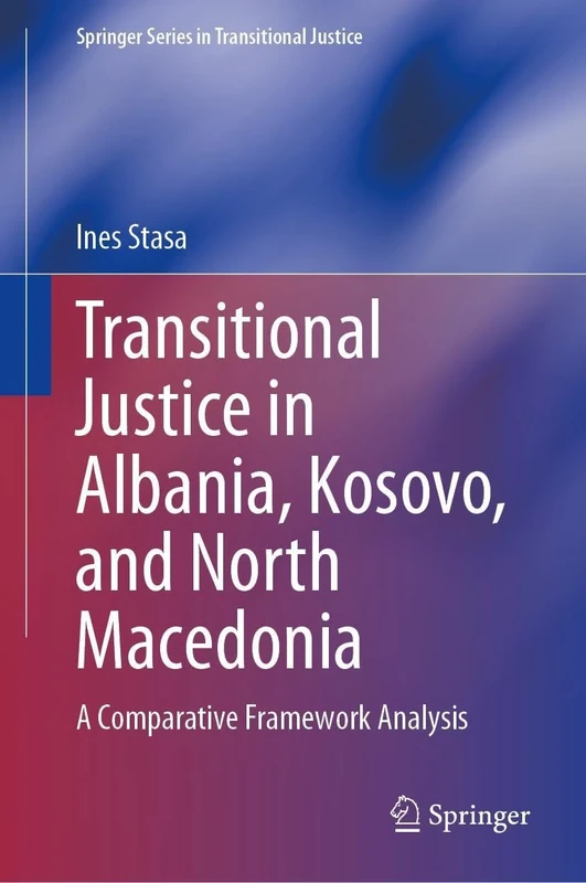 Transitional Justice in Albania, Kosovo, and North Macedonia: A Comparative Framework Analysis (Springer Series in Transitional Justice)
