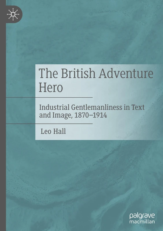 The British Adventure Hero: Industrial Gentlemanliness in Text and Image, 1870–1914