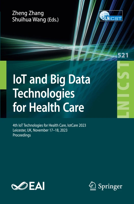 IoT and Big Data Technologies for Health Care: 4th IoT Technologies for Health Care, IotCare 2023, Leicester, UK, November 17–18, 2023, Proceedings: ... and Telecommunications Engineering, 521)