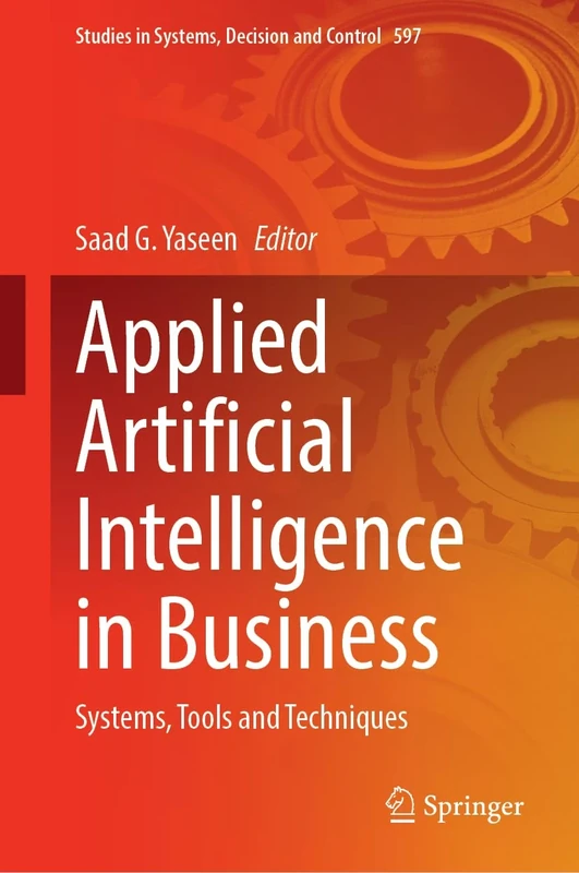 Applied Artificial Intelligence in Business: Systems, Tools and Techniques: 597 (Studies in Systems, Decision and Control, 597)