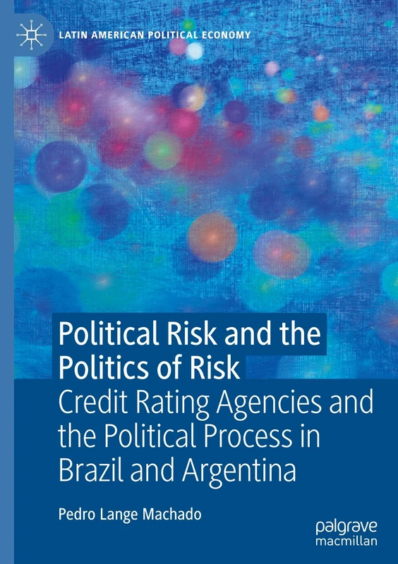 Political Risk and the Politics of Risk: Credit Rating Agencies and the Political Process in Brazil and Argentina (Latin American Political Economy)