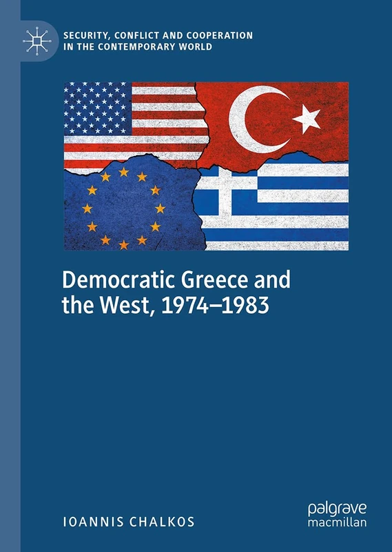 Democratic Greece and the West, 1974-1983: A Difficult Relationship? (Security, Conflict and Cooperation in the Contemporary World)
