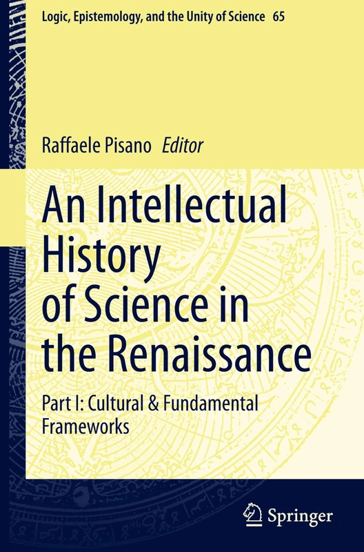 An Intellectual History of Science in the Renaissance: Part I: Cultural & Fundamental Frameworks: 65 (Logic, Epistemology, and the Unity of Science, 65)