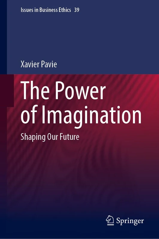 The Power of Imagination: Shaping Our Future: 39 (Issues in Business Ethics, 39)