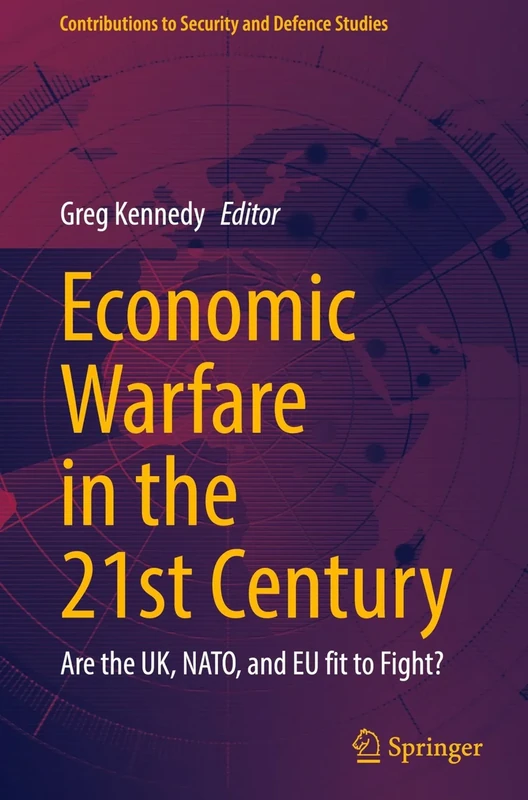 Economic Warfare in the 21st Century: Are the UK, NATO, and EU fit to Fight? (Contributions to Security and Defence Studies)