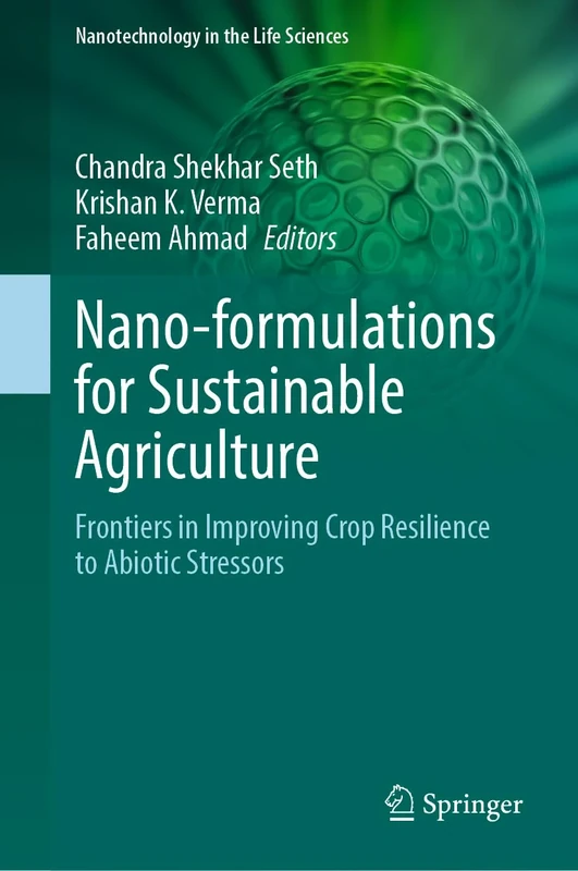 Nano-formulations for Sustainable Agriculture: Frontiers in Improving Crop Resilience to Abiotic Stressors (Nanotechnology in the Life Sciences)