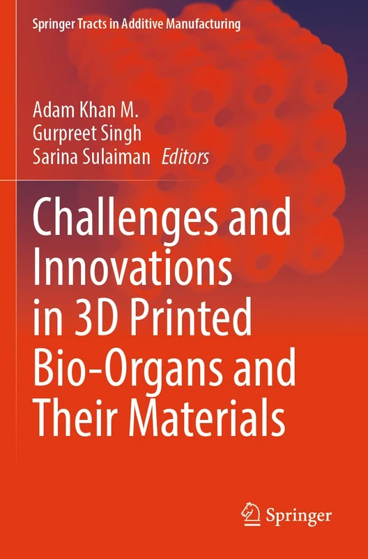 Challenges and Innovations in 3D Printed Bio-Organs and Their Materials (Springer Tracts in Additive Manufacturing)