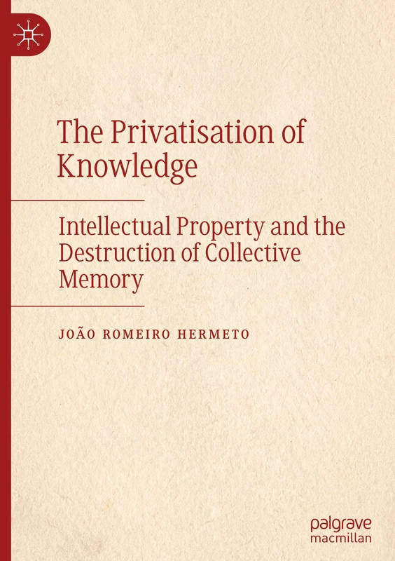 The Privatisation of Knowledge: Intellectual Property and the Destruction of Collective Memory