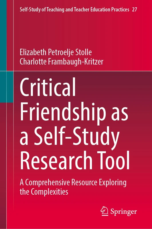 Critical Friendship as a Self-Study Research Tool: A Comprehensive Resource Exploring the Complexities: 27 (Self-Study of Teaching and Teacher Education Practices, 27)