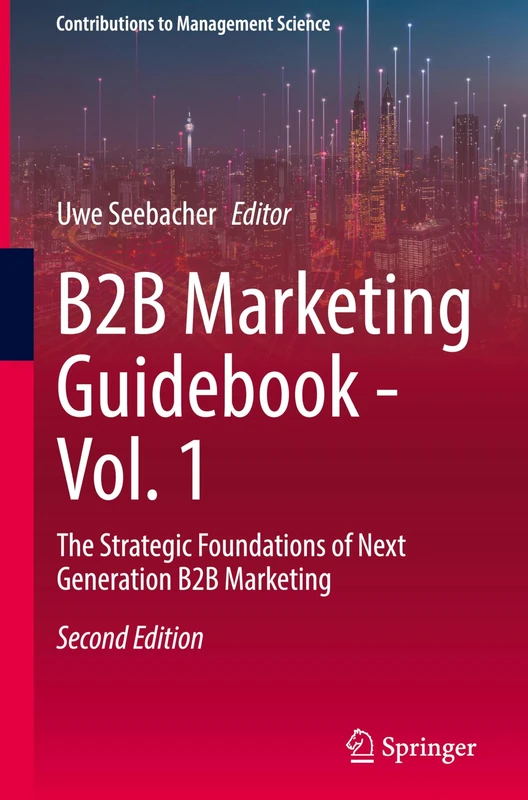 B2B Marketing Guidebook - Vol. 1: The Strategic Foundations of Next Generation B2B Marketing (Contributions to Management Science)