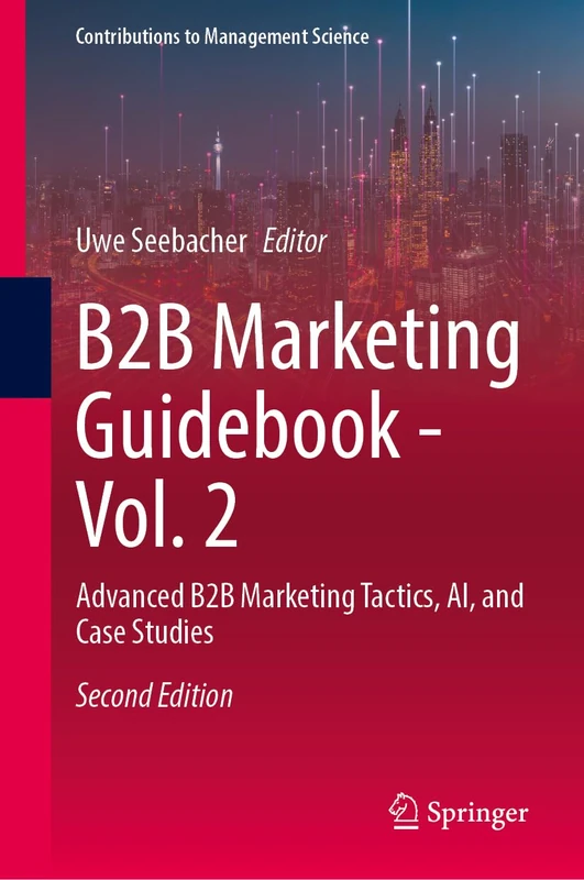 B2B Marketing Guidebook - Vol. 2: Advanced B2B Marketing Tactics, AI, and Case Studies (Contributions to Management Science)