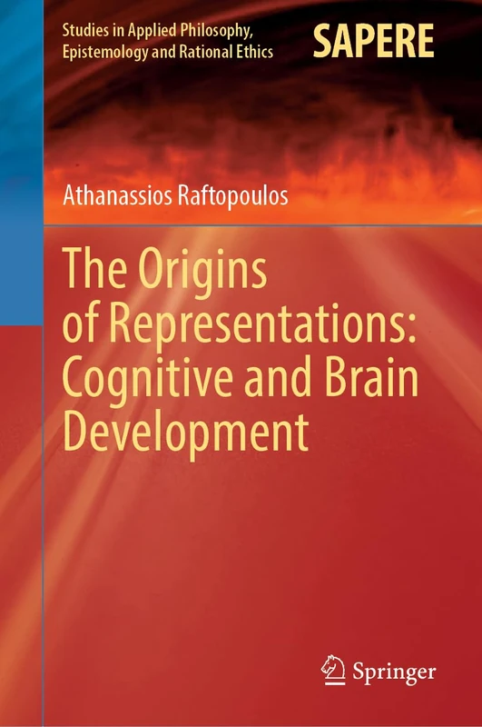 The Origins of Representations: Cognitive and Brain Development: 73 (Studies in Applied Philosophy, Epistemology and Rational Ethics, 73)