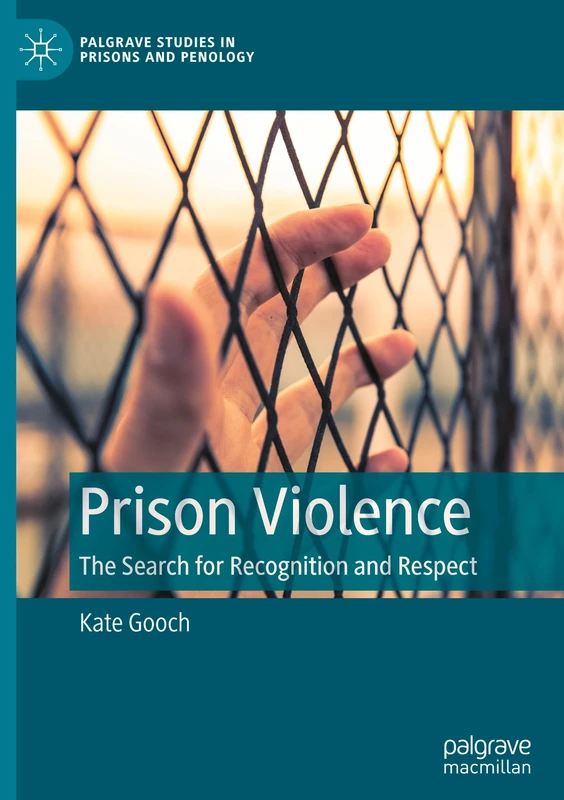 Prison Violence: The Search for Recognition and Respect (Palgrave Studies in Prisons and Penology)